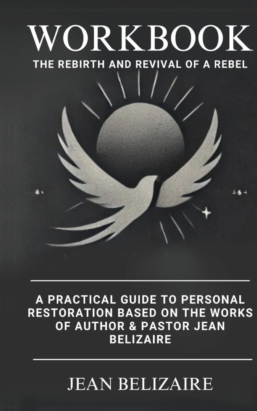 Workbook: The Rebirth and Revival of a Rebel: A Practical Guide To Personal Restoration Based On The Works Of Author & Pastor Jean Belizaire